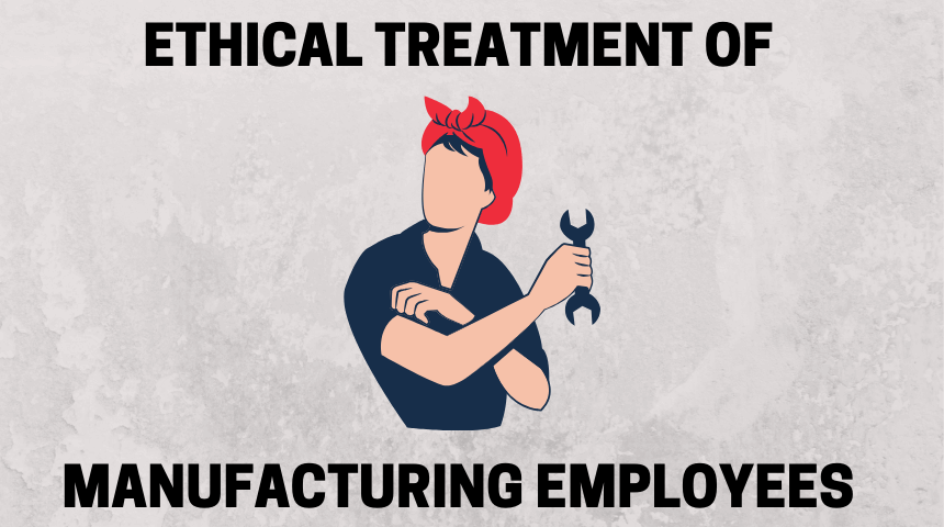 Ethical treatment of manufacturing employees