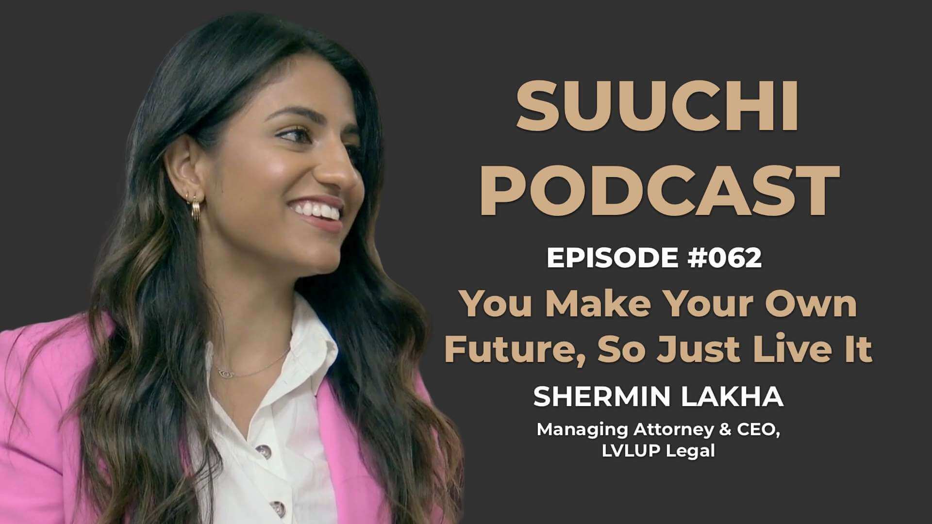 Suuchi Podcast #62: Shermin Lakha, Managing Attorney & CEO of LVLUP, - You Make Your Own Future & Life, So Just Live It
